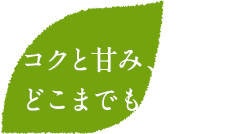 コクと甘み、どこまでも味本位