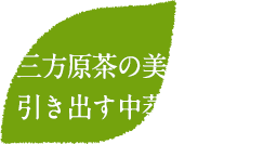 三方原茶の美味しさを 引き出す中蒸し 