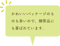 かわいいパッケージのものも多いので、贈答品にも喜ばれています