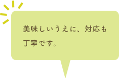 美味しいうえに、対応も丁寧です